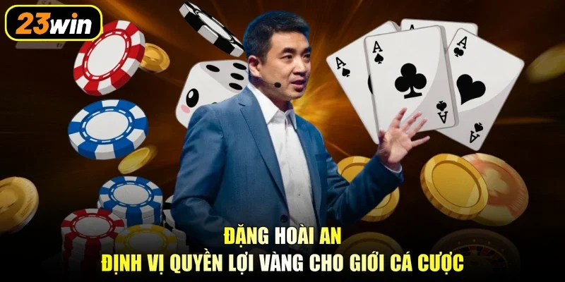 Đặng Hoài An định vị quyền lợi vàng cho giới cá cược