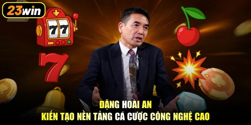 Đặng Hoài An kiến tạo nền tảng cá cược công nghệ cao