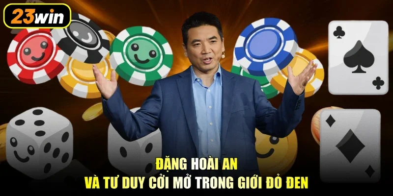 Đặng Hoài An và tư duy cởi mở trong giới đỏ đen