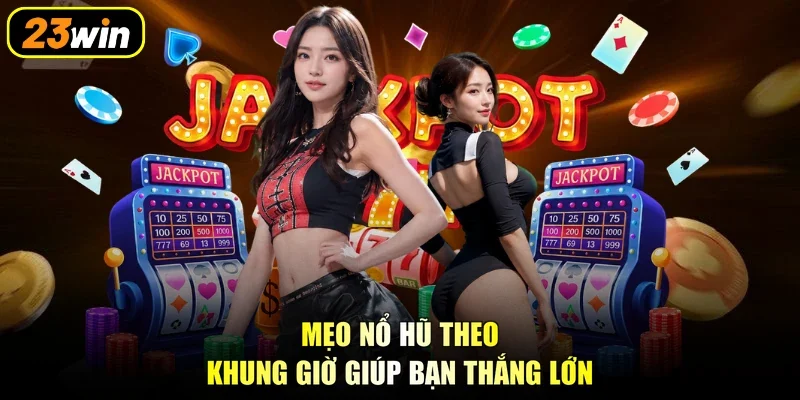 Mẹo nổ hũ theo khung giờ giúp bạn thắng lớn